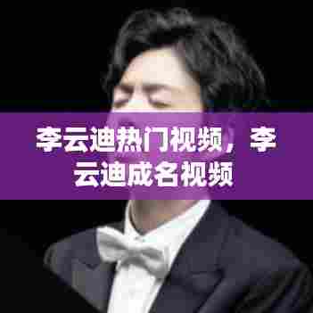 李云迪热门视频，李云迪成名视频 