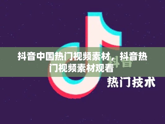 抖音中国热门视频素材，抖音热门视频素材观看 