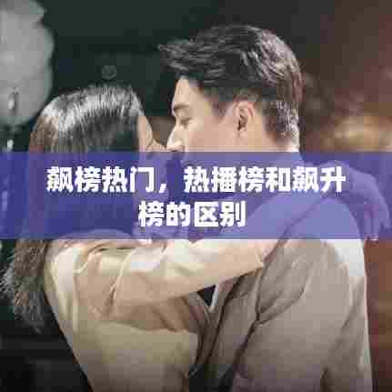 飙榜热门,热播榜和飙升榜的区别