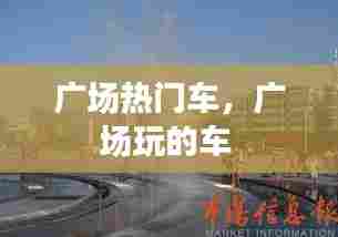 广场热门车，广场玩的车 