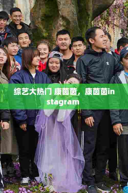 综艺大热门 康茵茵，康茵茵instagram 
