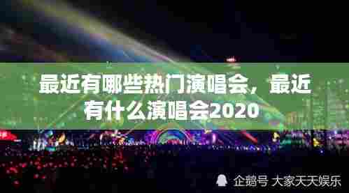 最近有哪些热门演唱会，最近有什么演唱会2020 