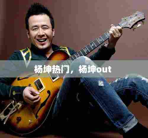 杨坤热门，杨坤out 