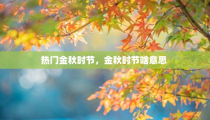 热门金秋时节，金秋时节啥意思 