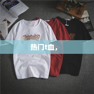 热门t血， 