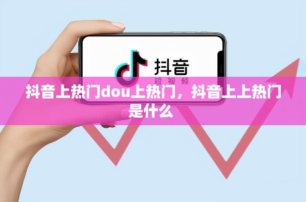 抖音上热门dou上热门,抖音上上热门是什么