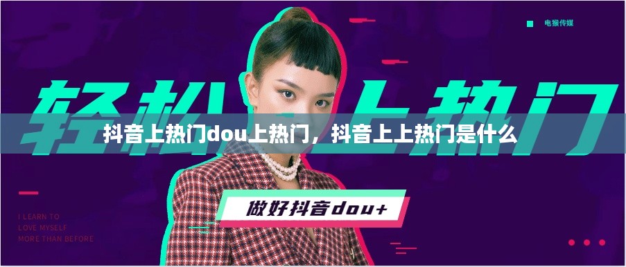 抖音上热门dou上热门,抖音上上热门是什么