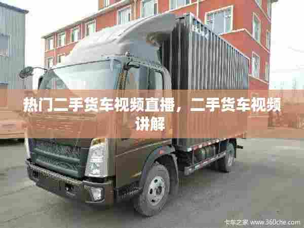 热门二手货车视频直播，二手货车视频讲解 