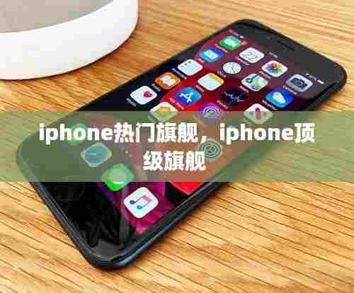 iphone热门旗舰，iphone顶级旗舰 