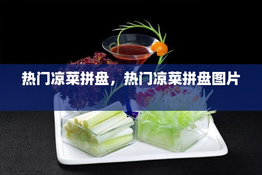 热门凉菜拼盘，热门凉菜拼盘图片 