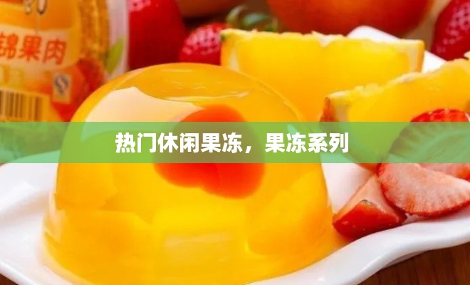 热门休闲果冻，果冻系列 