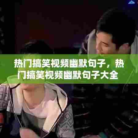 热门搞笑视频幽默句子，热门搞笑视频幽默句子大全 