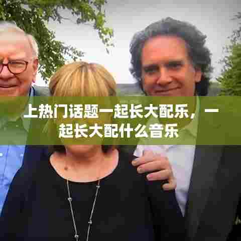 上热门话题一起长大配乐，一起长大配什么音乐 