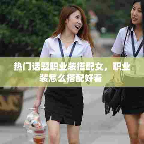 热门话题职业装搭配女，职业装怎么搭配好看 