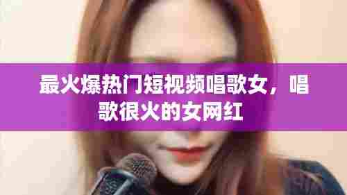最火爆热门短视频唱歌女，唱歌很火的女网红 