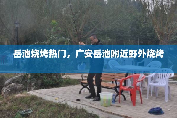 岳池烧烤热门，广安岳池附近野外烧烤 