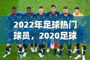 2022年足球热门球员，2020足球排行榜前十的人物 
