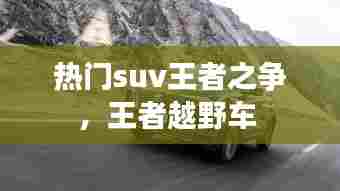 热门suv王者之争，王者越野车 