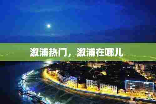 溆浦热门，溆浦在哪儿 