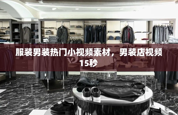 服装男装热门小视频素材，男装店视频15秒 