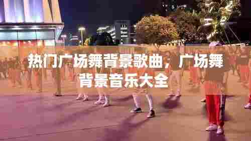 热门广场舞背景歌曲，广场舞背景音乐大全 