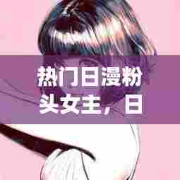 热门日漫粉头女主，日漫粉头发女孩 