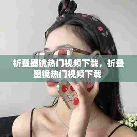 折叠墨镜热门视频下载,折叠墨镜热门视频下载