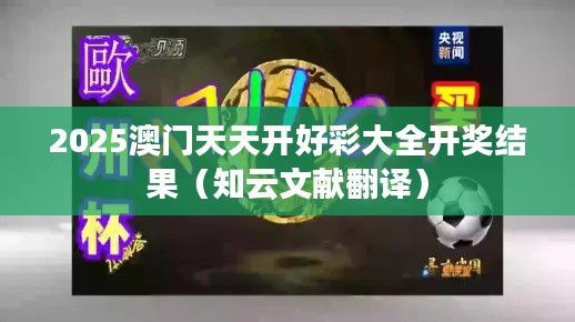 2025澳门天天开好彩大全开奖结果(知云文献翻译)