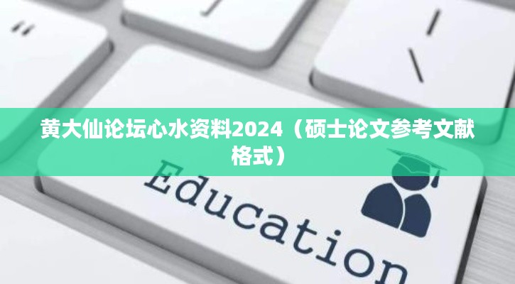 黄大仙论坛心水资料2024（硕士论文参考文献格式）