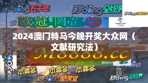2024澳门特马今晚开奖大众网（文献研究法）