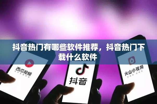 抖音热门有哪些软件推荐，抖音热门下载什么软件 