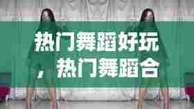 热门舞蹈好玩，热门舞蹈合集 