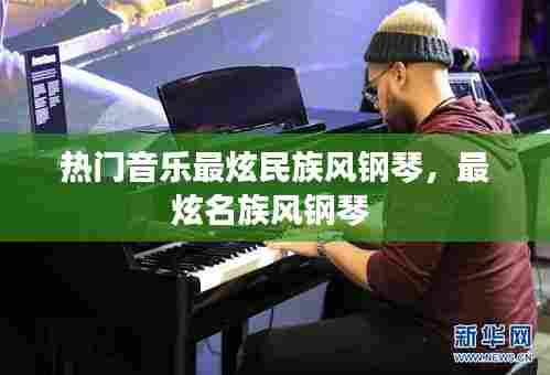 热门音乐最炫民族风钢琴，最炫名族风钢琴 