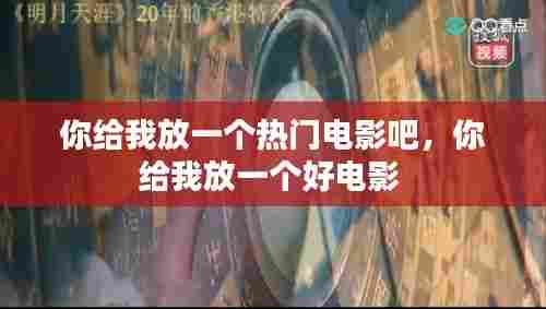 你给我放一个热门电影吧，你给我放一个好电影 