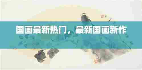 国画最新热门，最新国画新作 