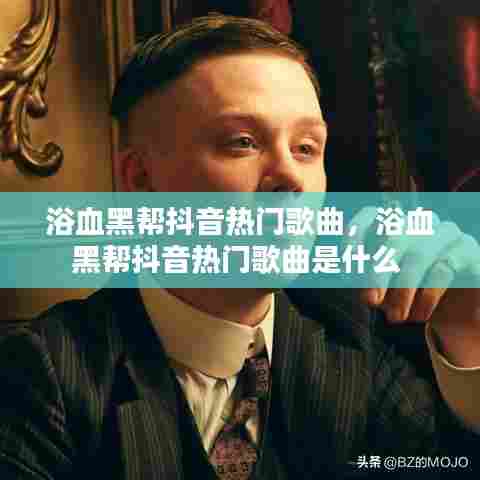浴血黑帮抖音热门歌曲，浴血黑帮抖音热门歌曲是什么 