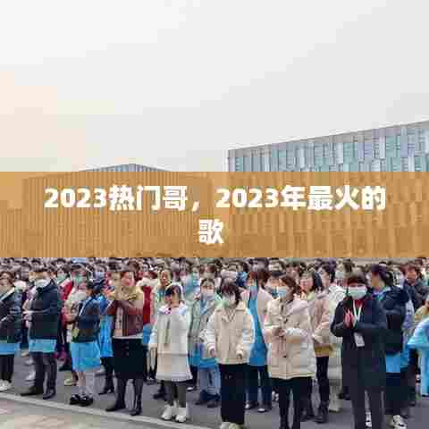 2023热门哥，2023年最火的歌 