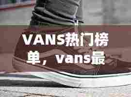 VANS热门榜单，vans最近比较火的鞋子 