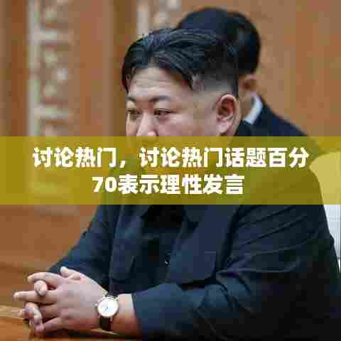 讨论热门,讨论热门话题百分70表示理性发言