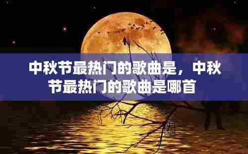 中秋节最热门的歌曲是，中秋节最热门的歌曲是哪首 