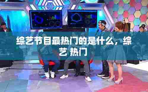 综艺节目最热门的是什么，综艺 热门 