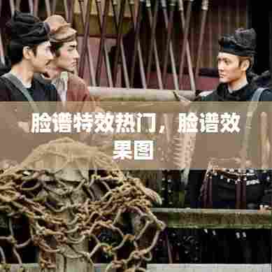 脸谱特效热门，脸谱效果图 