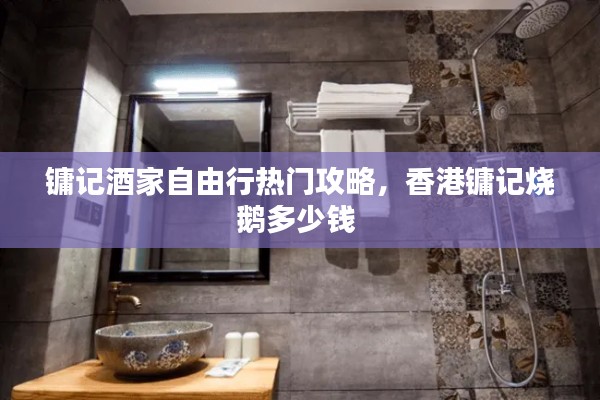 镛记酒家自由行热门攻略，香港镛记烧鹅多少钱 