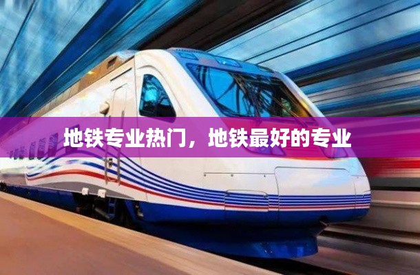 地铁专业热门，地铁最好的专业 