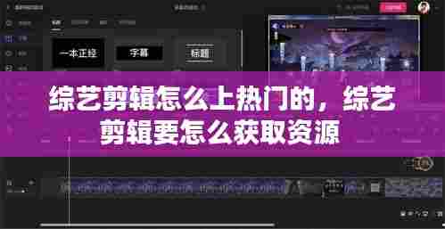 综艺剪辑怎么上热门的,综艺剪辑要怎么获取资源