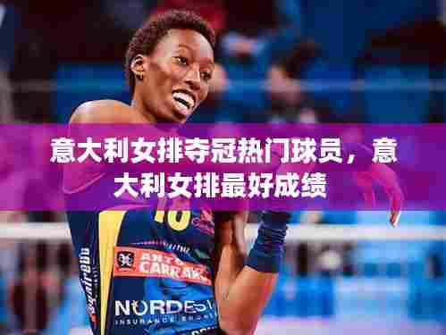 意大利女排夺冠热门球员，意大利女排最好成绩 
