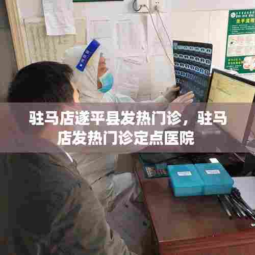 驻马店遂平县发热门诊，驻马店发热门诊定点医院 