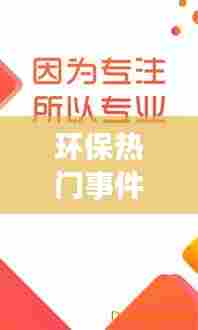 环保热门事件，环保热门事件新闻 