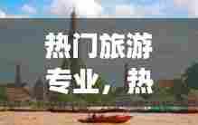 热门旅游专业，热门旅游专业有哪些 