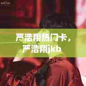 严浩翔热门卡，严浩翔jkb 